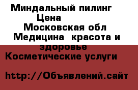 Миндальный пилинг  › Цена ­ 1 500 - Московская обл. Медицина, красота и здоровье » Косметические услуги   